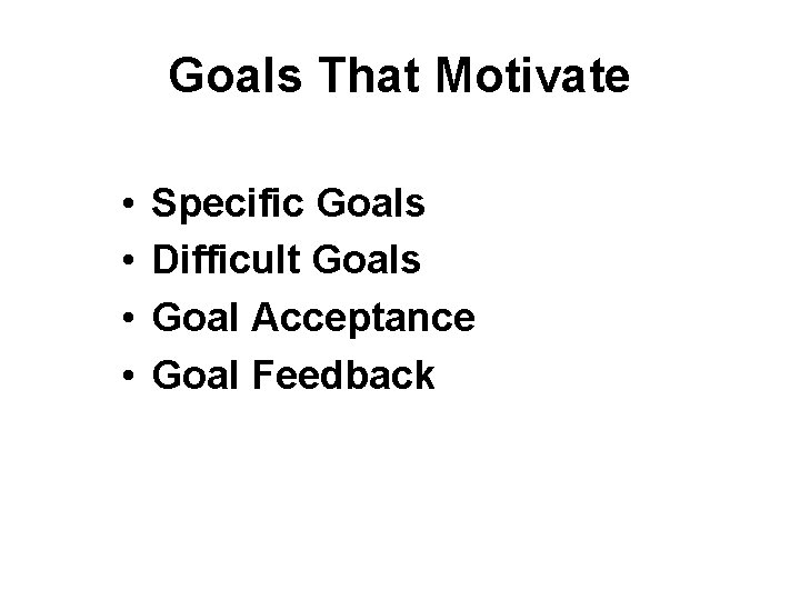 Goals That Motivate • • Specific Goals Difficult Goals Goal Acceptance Goal Feedback 