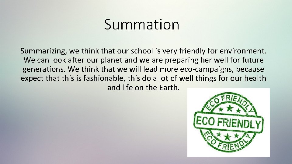 Summation Summarizing, we think that our school is very friendly for environment. We can