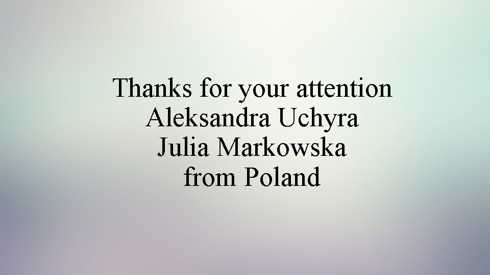 Thanks for your attention Aleksandra Uchyra Julia Markowska from Poland 