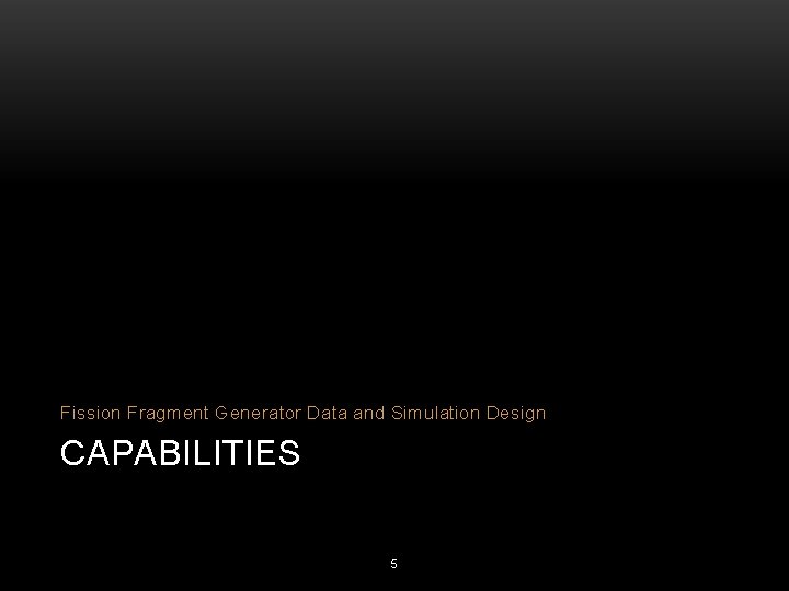 Fission Fragment Generator Data and Simulation Design CAPABILITIES 5 