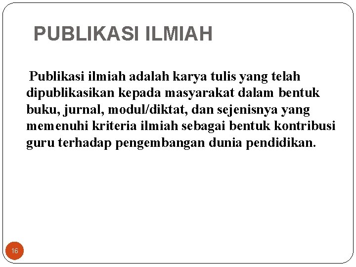 PUBLIKASI ILMIAH Publikasi ilmiah adalah karya tulis yang telah dipublikasikan kepada masyarakat dalam bentuk