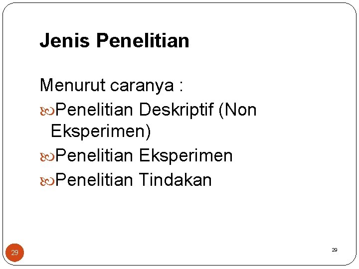 Jenis Penelitian Menurut caranya : Penelitian Deskriptif (Non Eksperimen) Penelitian Eksperimen Penelitian Tindakan 29