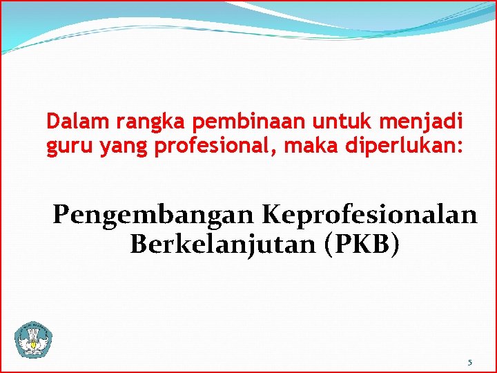 Dalam rangka pembinaan untuk menjadi guru yang profesional, maka diperlukan: Pengembangan Keprofesionalan Berkelanjutan (PKB)