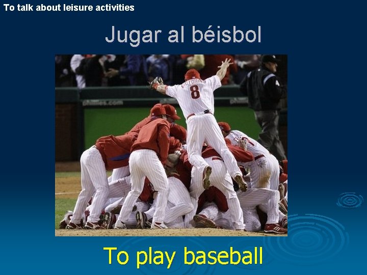 To talk about leisure activities Jugar al béisbol To play baseball 