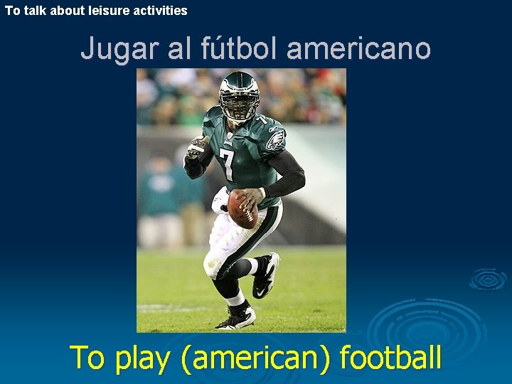 To talk about leisure activities Jugar al fútbol americano To play (american) football 