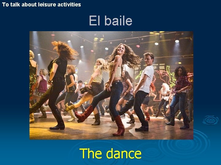To talk about leisure activities El baile The dance 