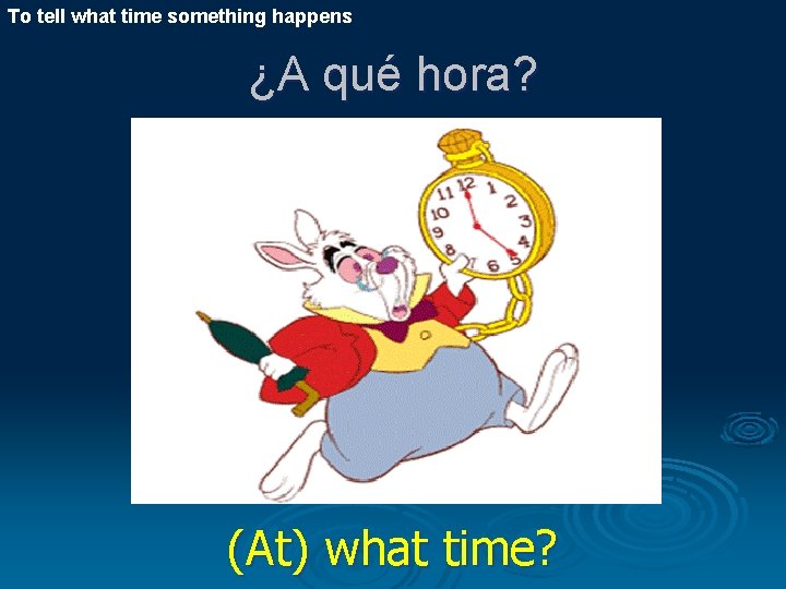 To tell what time something happens ¿A qué hora? (At) what time? 