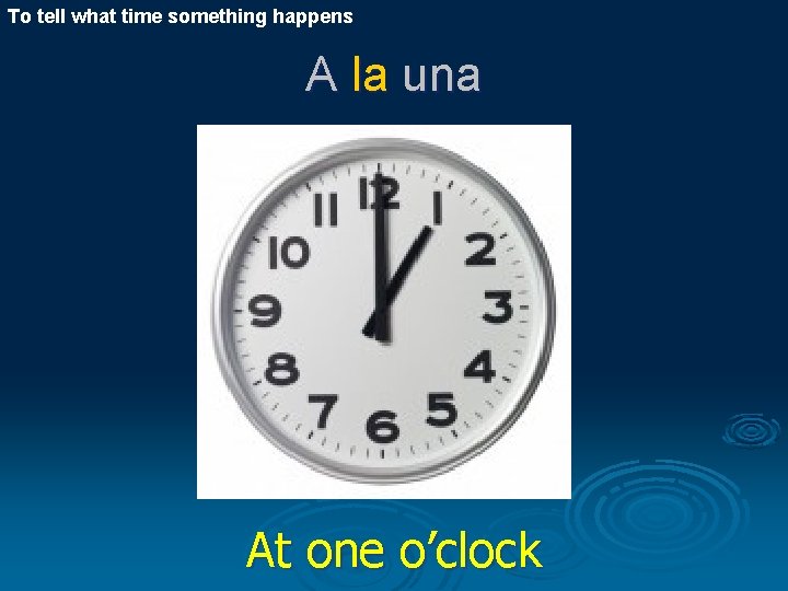 To tell what time something happens A la una At one o’clock 