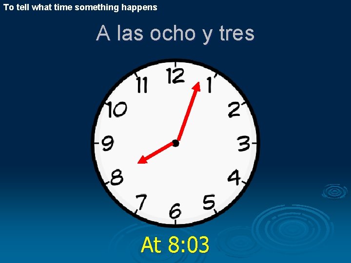 To tell what time something happens A las ocho y tres At 8: 03