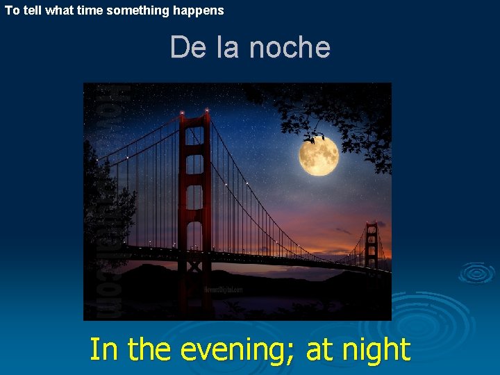 To tell what time something happens De la noche In the evening; at night