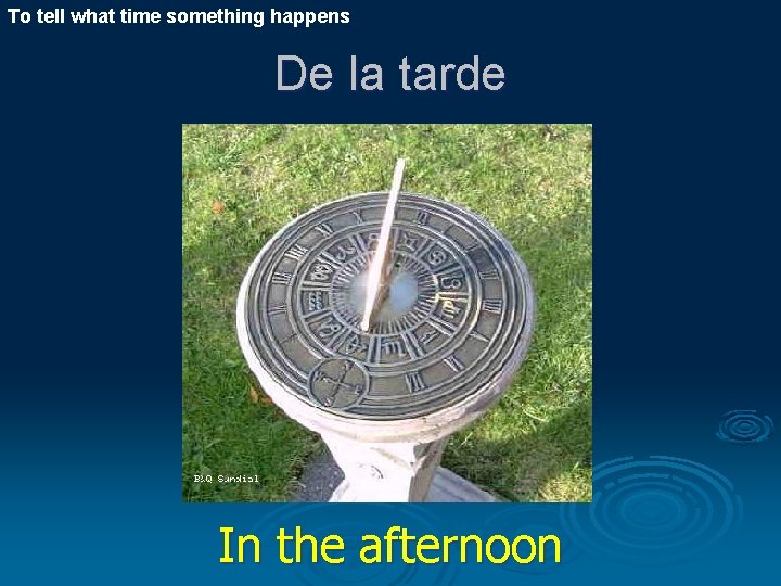 To tell what time something happens De la tarde In the afternoon 