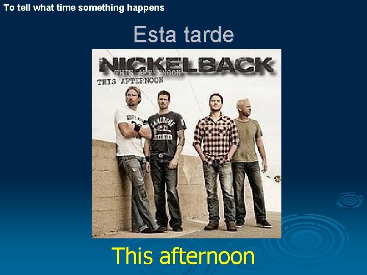 To tell what time something happens Esta tarde This afternoon 