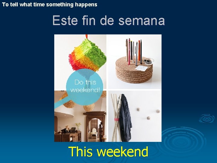 To tell what time something happens Este fin de semana This weekend 