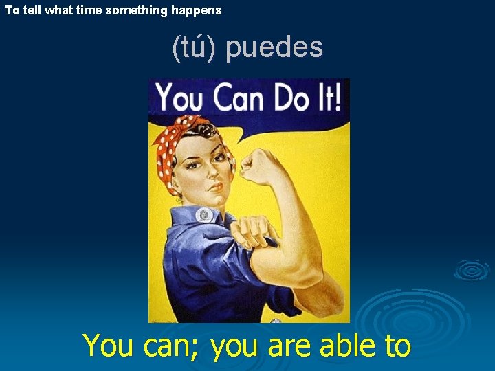 To tell what time something happens (tú) puedes You can; you are able to