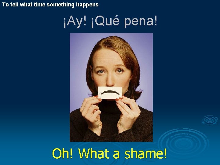 To tell what time something happens ¡Ay! ¡Qué pena! Oh! What a shame! 