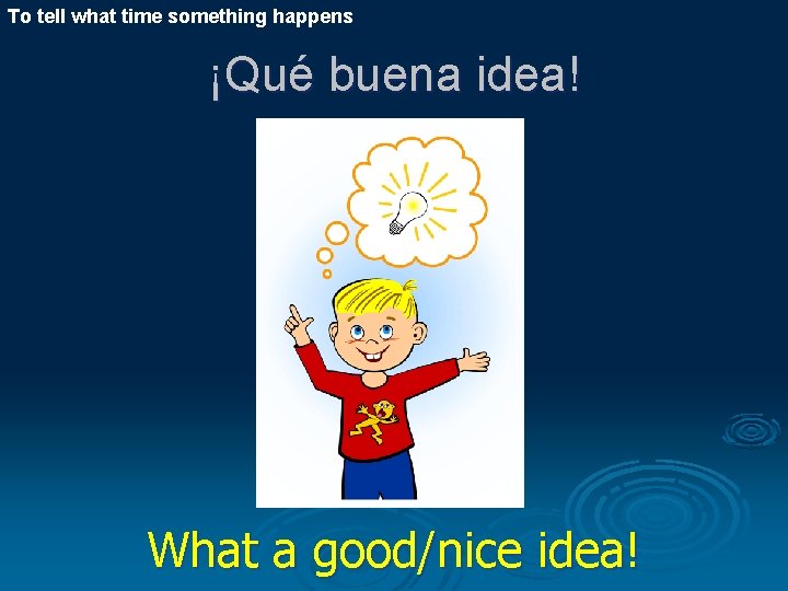 To tell what time something happens ¡Qué buena idea! What a good/nice idea! 