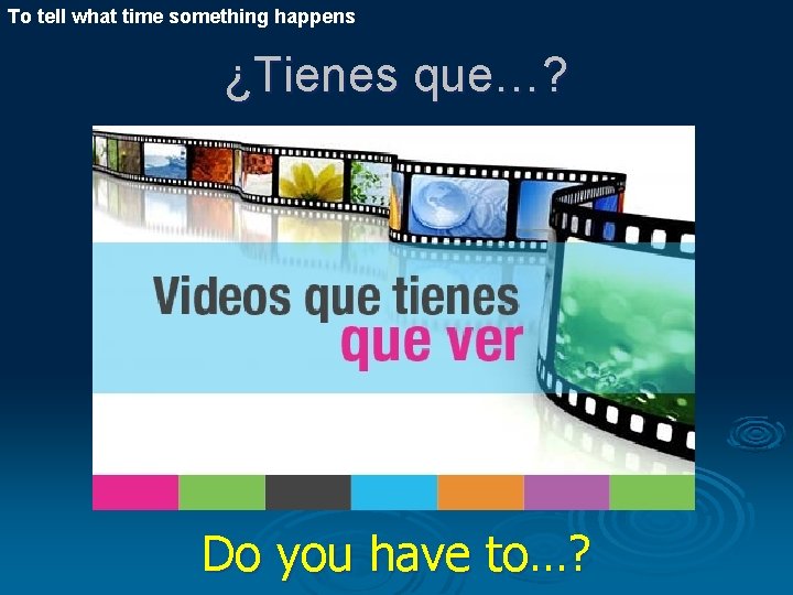 To tell what time something happens ¿Tienes que…? Do you have to…? 
