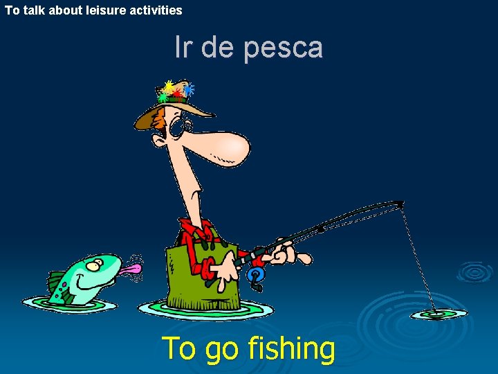 To talk about leisure activities Ir de pesca To go fishing 