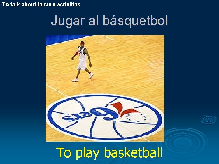 To talk about leisure activities Jugar al básquetbol To play basketball 