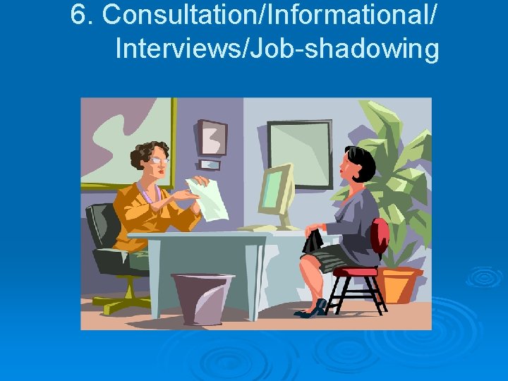 6. Consultation/Informational/ Interviews/Job-shadowing 