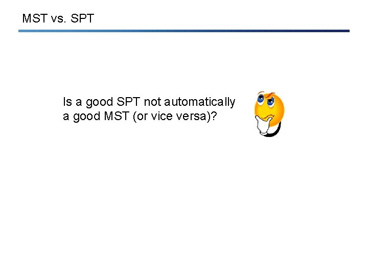 MST vs. SPT • Is a good SPT not automatically a good MST (or
