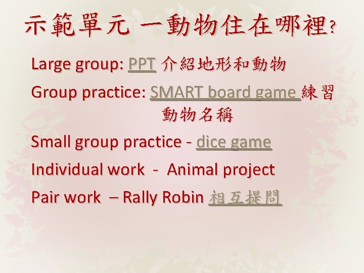 示範單元 一動物住在哪裡? Large group: PPT 介紹地形和動物 Group practice: SMART board game 練習 動物名稱 Small
