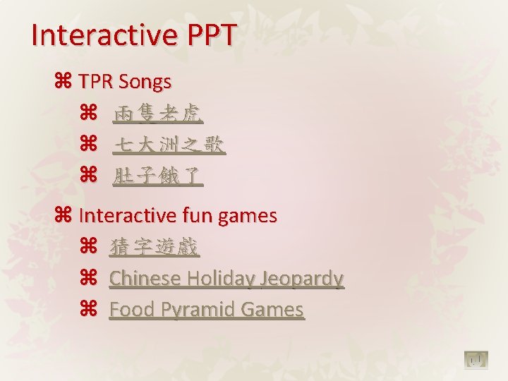 Interactive PPT TPR Songs 兩隻老虎 七大洲之歌 肚子餓了 Interactive fun games 猜字遊戲 Chinese Holiday Jeopardy