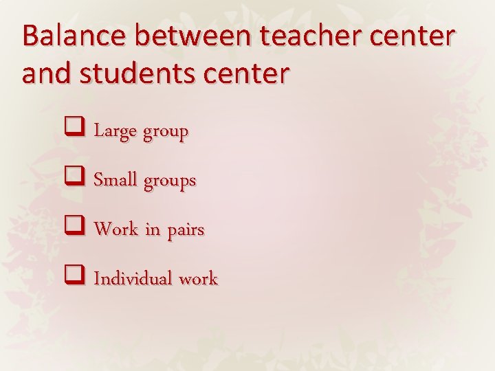 Balance between teacher center and students center q Large group q Small groups q