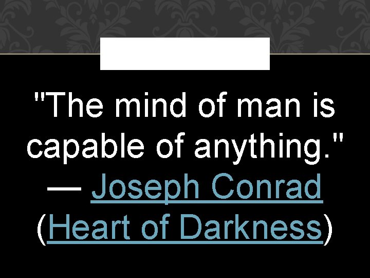 "The mind of man is capable of anything. " — Joseph Conrad (Heart of "The mind of man is capable of anything. " — Joseph Conrad (Heart of