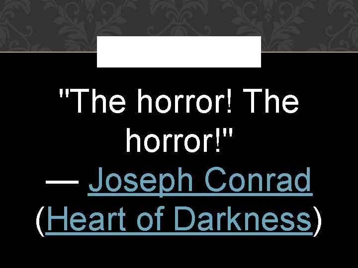 "The horror!" — Joseph Conrad (Heart of Darkness) 