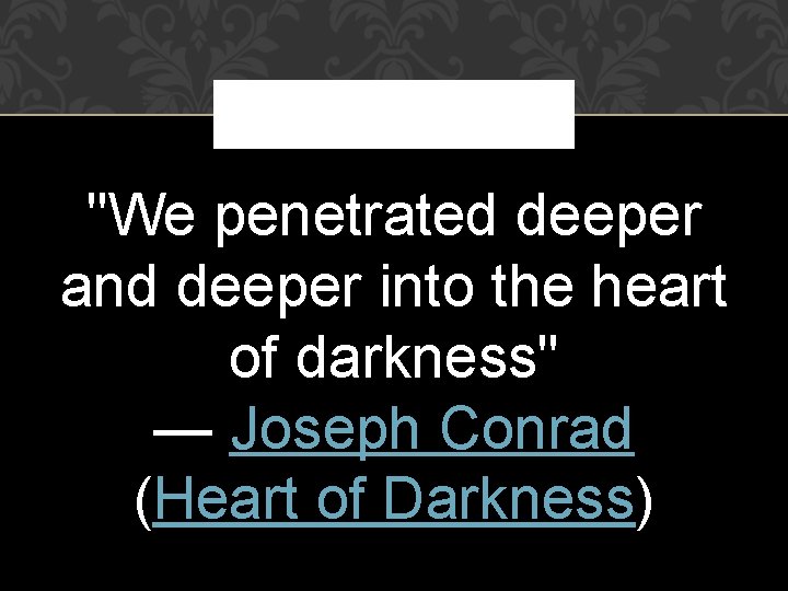 "We penetrated deeper and deeper into the heart of darkness" — Joseph Conrad (Heart "We penetrated deeper and deeper into the heart of darkness" — Joseph Conrad (Heart