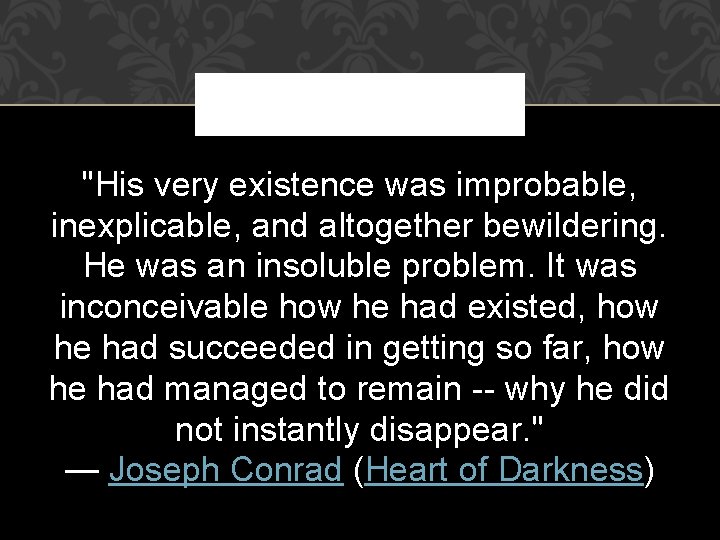 "His very existence was improbable, inexplicable, and altogether bewildering. He was an insoluble problem.