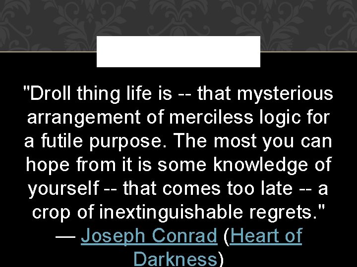 "Droll thing life is -- that mysterious arrangement of merciless logic for a futile "Droll thing life is -- that mysterious arrangement of merciless logic for a futile