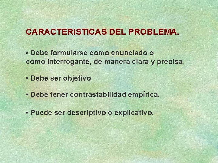 CARACTERISTICAS DEL PROBLEMA. • Debe formularse como enunciado o como interrogante, de manera clara