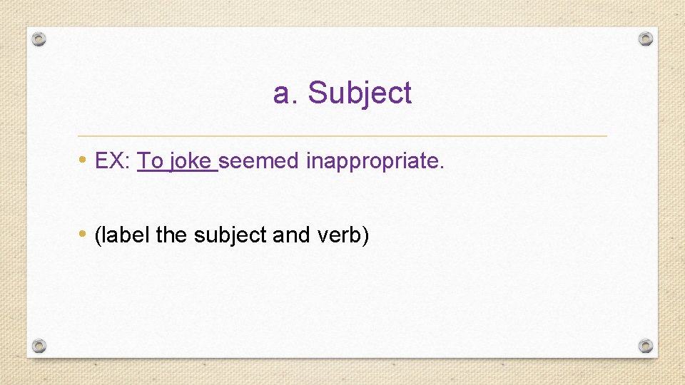 a. Subject • EX: To joke seemed inappropriate. • (label the subject and verb)