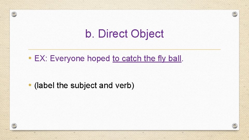 b. Direct Object • EX: Everyone hoped to catch the fly ball. • (label