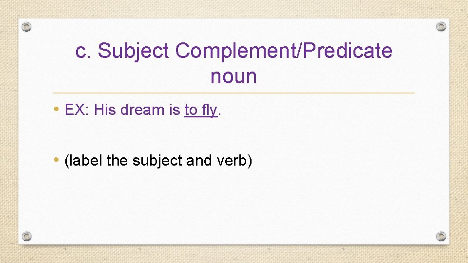 c. Subject Complement/Predicate noun • EX: His dream is to fly. • (label the