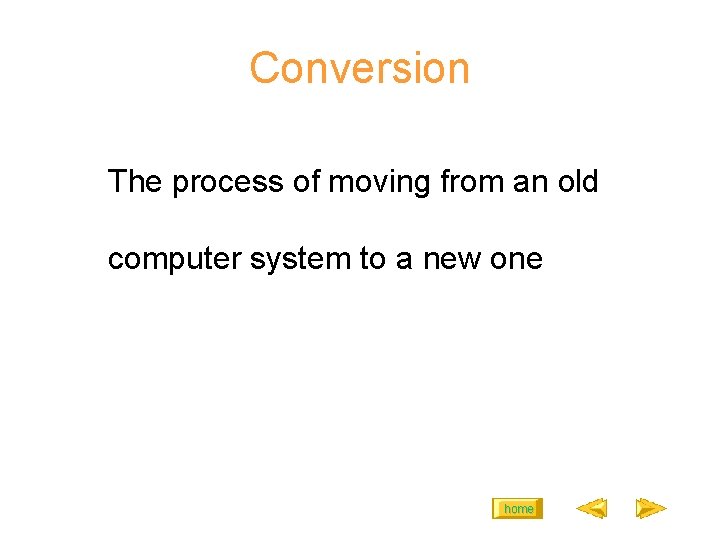 Conversion The process of moving from an old computer system to a new one