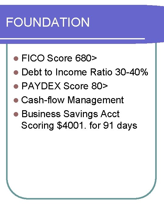 FOUNDATION l FICO Score 680> l Debt to Income Ratio 30 -40% l PAYDEX