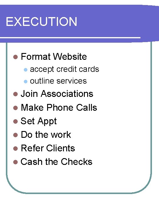 EXECUTION l Format Website accept credit cards l outline services l l Join Associations