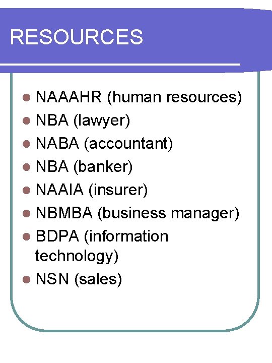 RESOURCES l NAAAHR (human resources) l NBA (lawyer) l NABA (accountant) l NBA (banker)