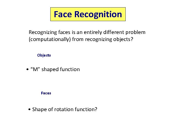 Face Recognition Recognizing faces is an entirely different problem (computationally) from recognizing objects? Objects