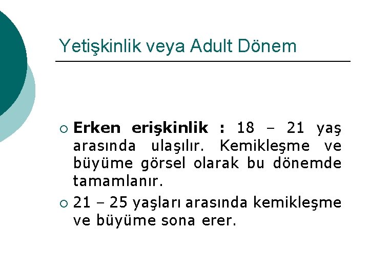 Yetişkinlik veya Adult Dönem Erken erişkinlik : 18 – 21 yaş arasında ulaşılır. Kemikleşme