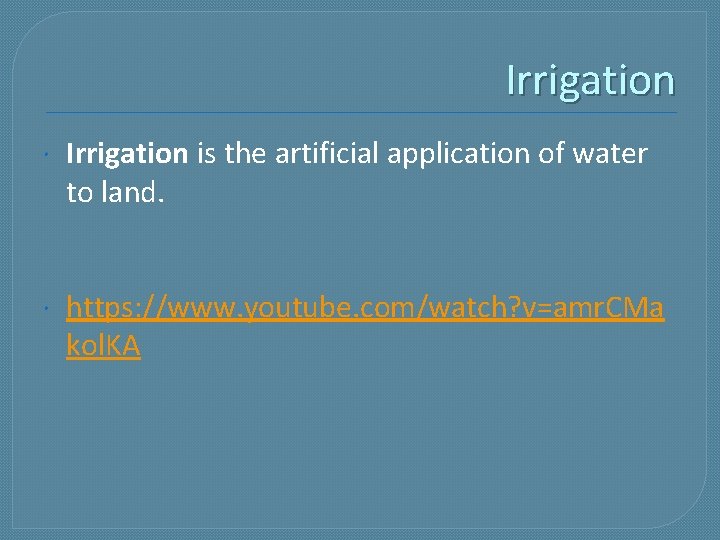 Irrigation is the artificial application of water to land. https: //www. youtube. com/watch? v=amr.