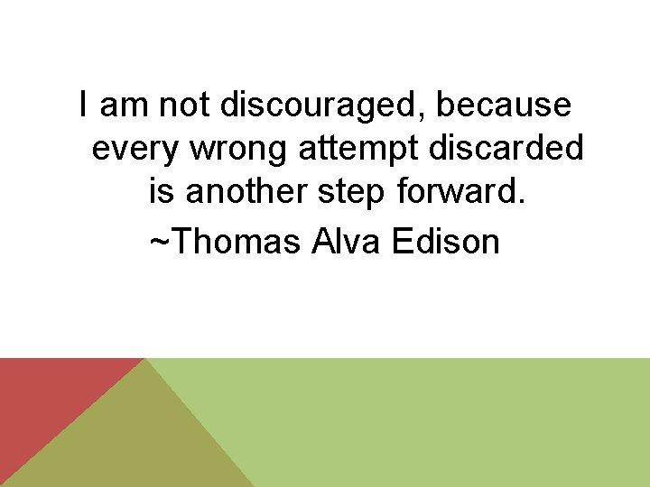 I am not discouraged, because every wrong attempt discarded is another step forward. ~Thomas