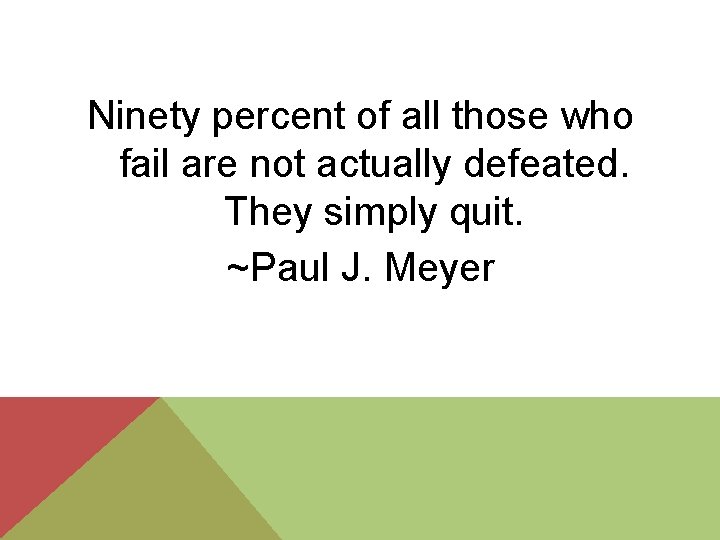 Ninety percent of all those who fail are not actually defeated. They simply quit.