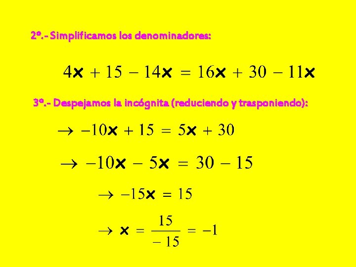 2º. - Simplificamos los denominadores: 3º. - Despejamos la incógnita (reduciendo y trasponiendo): 