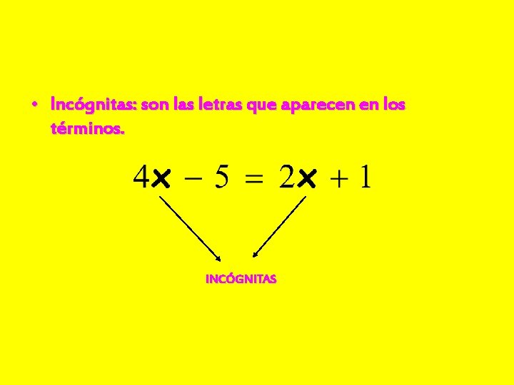  • Incógnitas: son las letras que aparecen en los términos. INCÓGNITAS 