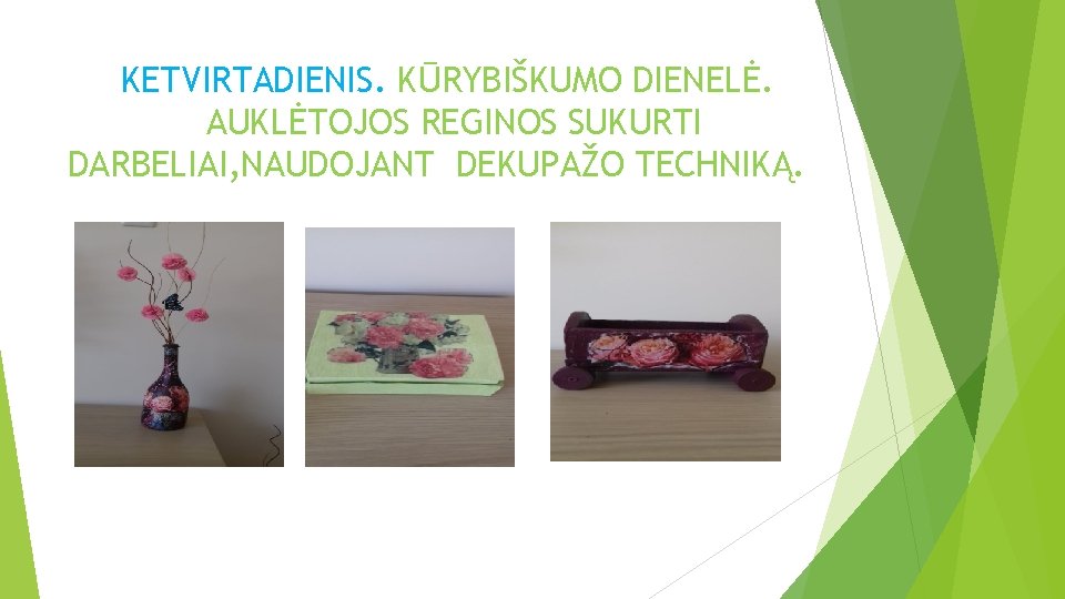 KETVIRTADIENIS. KŪRYBIŠKUMO DIENELĖ. AUKLĖTOJOS REGINOS SUKURTI DARBELIAI, NAUDOJANT DEKUPAŽO TECHNIKĄ. 