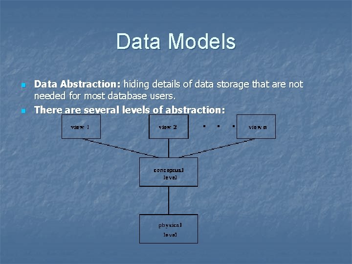 Data Models n n Data Abstraction: hiding details of data storage that are not
